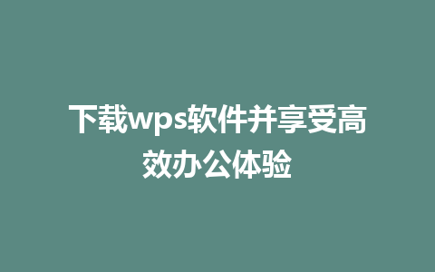 下载wps软件并享受高效办公体验