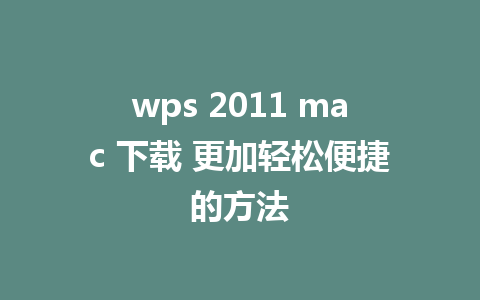 wps 2011 mac 下载 更加轻松便捷的方法