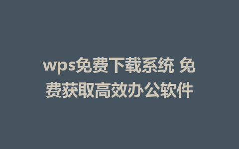 wps免费下载系统 免费获取高效办公软件