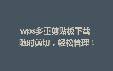 wps多重剪贴板下载 随时剪切，轻松管理！