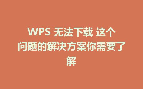 WPS 无法下载 这个问题的解决方案你需要了解