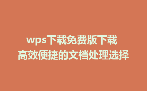 wps下载免费版下载 高效便捷的文档处理选择