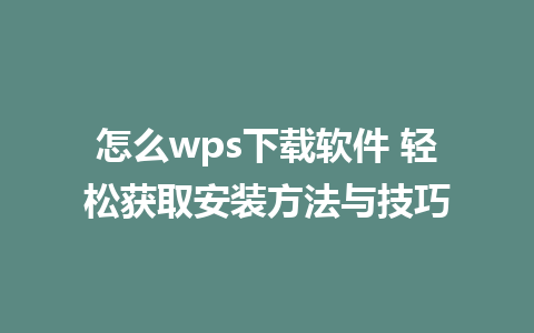 怎么wps下载软件 轻松获取安装方法与技巧