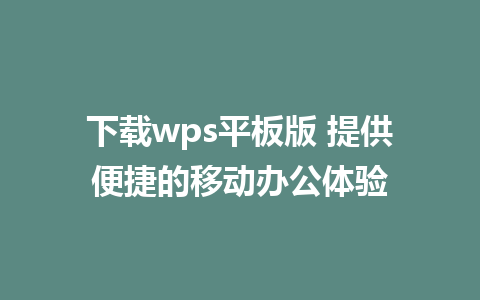 下载wps平板版 提供便捷的移动办公体验