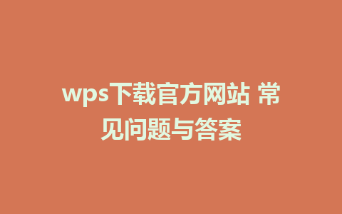 wps下载官方网站 常见问题与答案