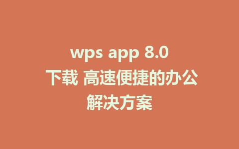 wps app 8.0 下载 高速便捷的办公解决方案