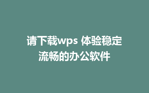 请下载wps 体验稳定流畅的办公软件