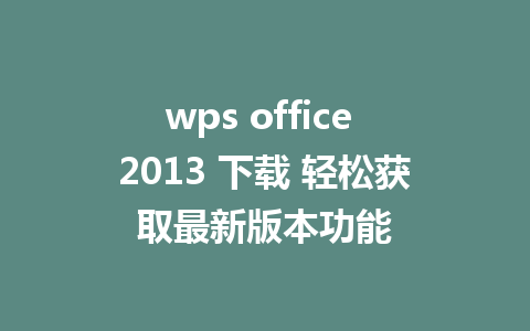 wps office 2013 下载 轻松获取最新版本功能