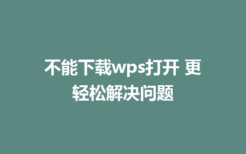 不能下载wps打开 更轻松解决问题