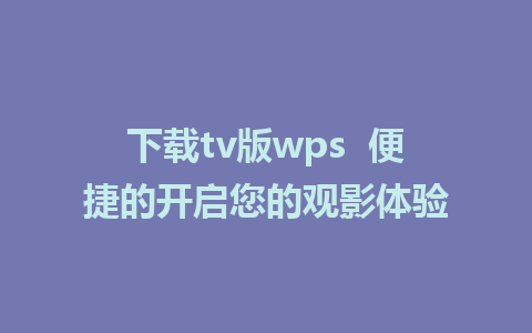 下载tv版wps  便捷的开启您的观影体验