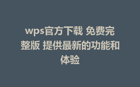 wps官方下载 免费完整版 提供最新的功能和体验