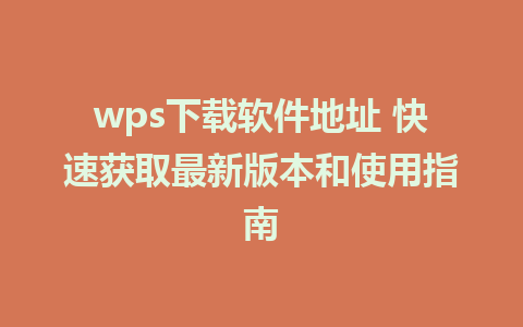 wps下载软件地址 快速获取最新版本和使用指南