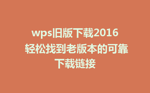 wps旧版下载2016 轻松找到老版本的可靠下载链接