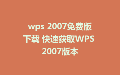 wps 2007免费版下载 快速获取WPS 2007版本