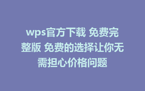 wps官方下载 免费完整版 免费的选择让你无需担心价格问题