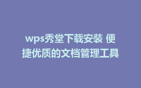 wps秀堂下载安装 便捷优质的文档管理工具