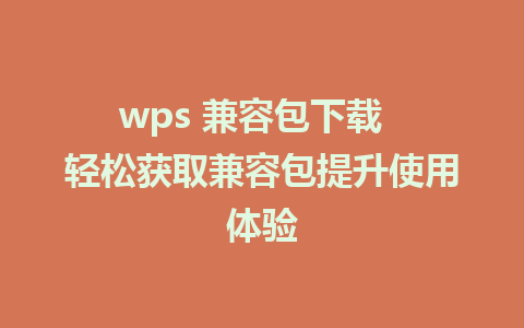 wps 兼容包下载  轻松获取兼容包提升使用体验