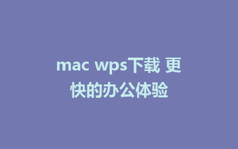 mac wps下载 更快的办公体验