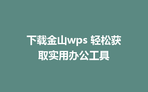 下载金山wps 轻松获取实用办公工具