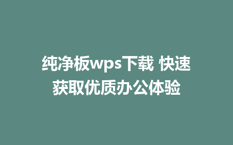 纯净板wps下载 快速获取优质办公体验