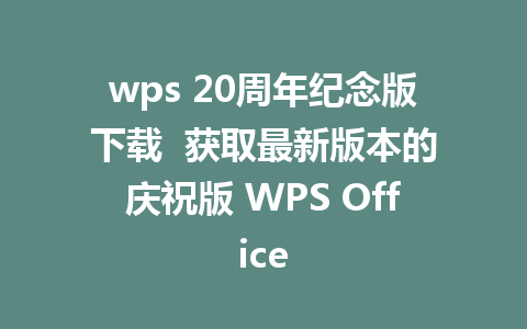 wps 20周年纪念版下载  获取最新版本的庆祝版 WPS Office