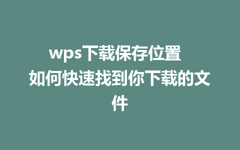 wps下载保存位置  如何快速找到你下载的文件