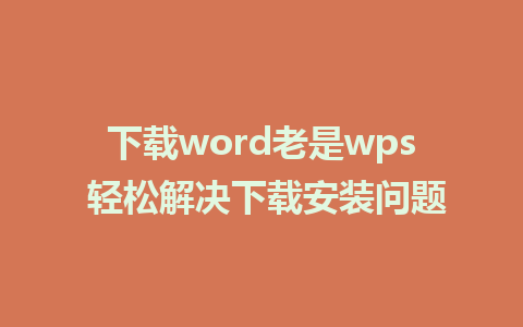 下载word老是wps 轻松解决下载安装问题