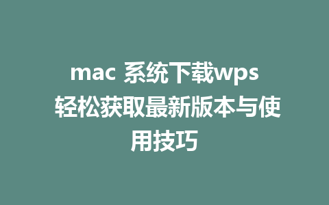 mac 系统下载wps 轻松获取最新版本与使用技巧