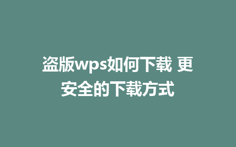 盗版wps如何下载 更安全的下载方式