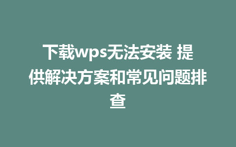 下载wps无法安装 提供解决方案和常见问题排查