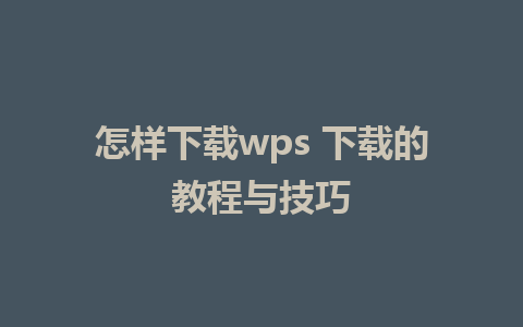 怎样下载wps 下载的教程与技巧