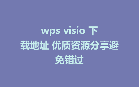 wps visio 下载地址 优质资源分享避免错过