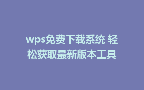 wps免费下载系统 轻松获取最新版本工具