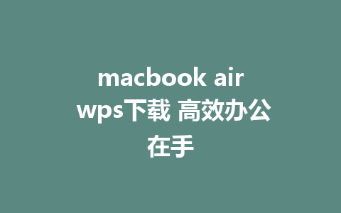 macbook air wps下载 高效办公在手