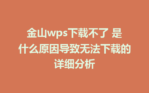 金山wps下载不了 是什么原因导致无法下载的详细分析