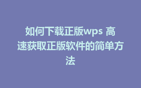 如何下载正版wps 高速获取正版软件的简单方法