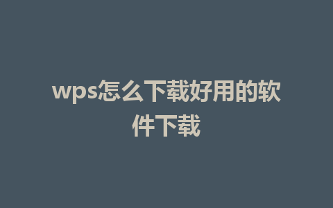 wps怎么下载好用的软件下载