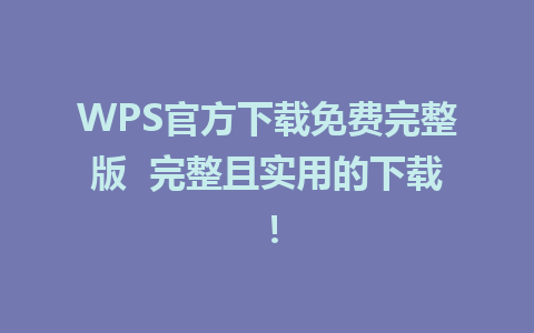 WPS官方下载免费完整版  完整且实用的下载！