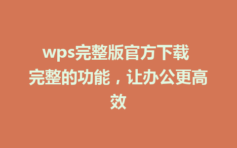 wps完整版官方下载 完整的功能，让办公更高效