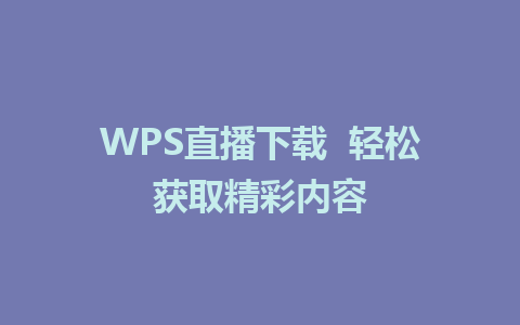 WPS直播下载  轻松获取精彩内容