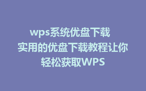 wps系统优盘下载  实用的优盘下载教程让你轻松获取WPS
