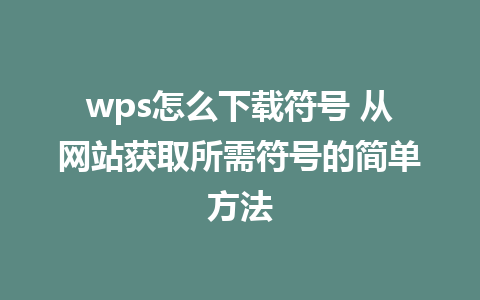 wps怎么下载符号 从网站获取所需符号的简单方法