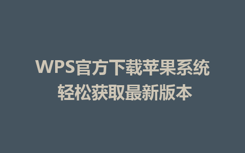 WPS官方下载苹果系统 轻松获取最新版本