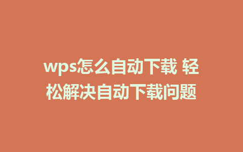 wps怎么自动下载 轻松解决自动下载问题