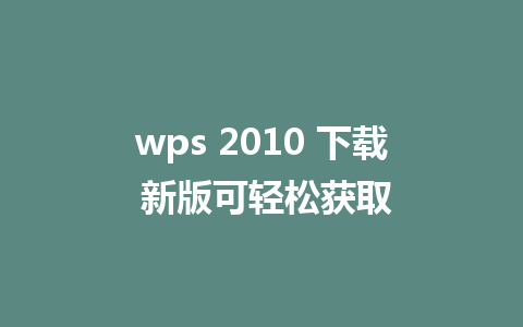 wps 2010 下载 新版可轻松获取