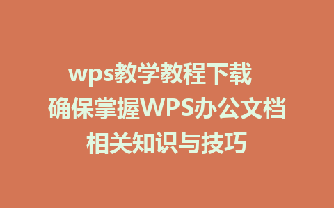 wps教学教程下载  确保掌握WPS办公文档相关知识与技巧