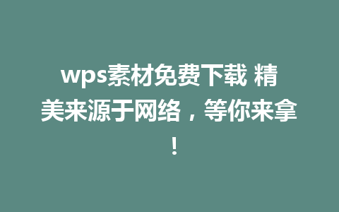 wps素材免费下载 精美来源于网络，等你来拿！