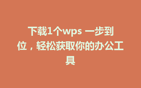 下载1个wps 一步到位，轻松获取你的办公工具