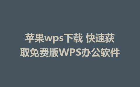 苹果wps下载 快速获取免费版WPS办公软件