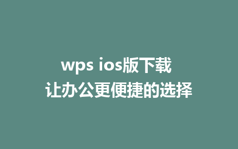 wps ios版下载 让办公更便捷的选择